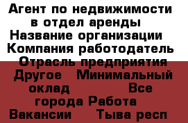 Агент по недвижимости в отдел аренды › Название организации ­ Компания-работодатель › Отрасль предприятия ­ Другое › Минимальный оклад ­ 30 000 - Все города Работа » Вакансии   . Тыва респ.